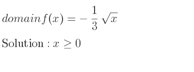 The domain of f(x)=-1/3 sqrt(x) is x>= 0